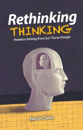 Rethinking Thinking: Problem Solving from Sun Tzu to Google by Martin Cohen