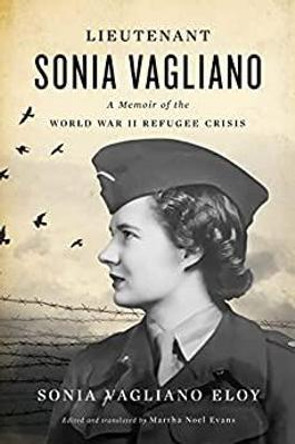 Lieutenant Sonia Vagliano: A Memoir of the World War II Refugee Crisis by Sonia Vagliano Eloy