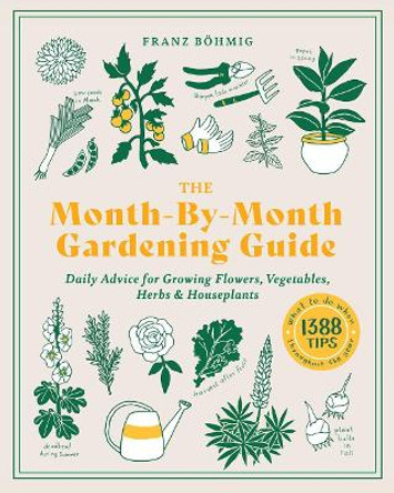 The Month-By-Month Gardening Guide: Daily Advice for Growing Flowers, Vegetables, Herbs, and Houseplants by Franz Bohmig