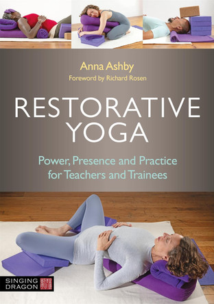 Restorative Yoga: Power, Presence and Practice for Teachers and Trainees by Anna Ashby