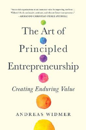 The Art of Principled Entrepreneurship: Creating Enduring Value by Andreas Widmer