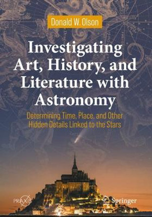 Investigating Art, History, and Literature with Astronomy: Determining Time, Place, and Other Hidden Details Linked to the Stars by Donald W. Olson
