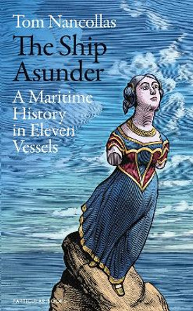 The Ship Asunder: A Maritime History in Eleven Vessels by Tom Nancollas