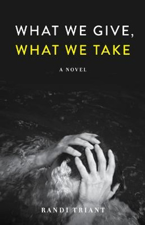 What We Give, What We Take: A Novel by Randi Triant