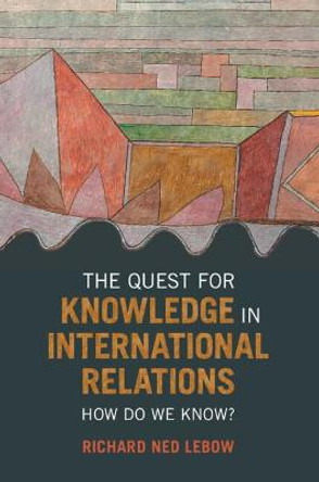 The Quest for Knowledge in International Relations: How Do We Know? by Richard Ned Lebow