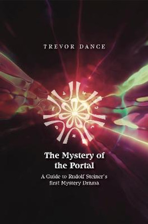 The Mystery of the Portal: A Guide to Rudolf Steiner's first Mystery Drama by Trevor Dance