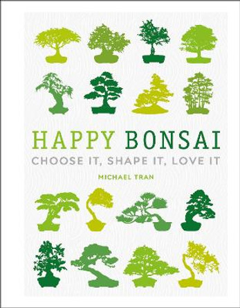 Happy Bonsai: Choose It, Shape It, Love It by Michael Tran