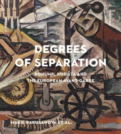 Degrees of Separation: Bohumil Kubista and the European Avant-Garde by Marie Rakusanova