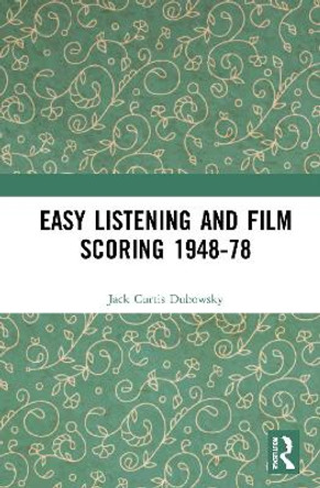 Easy Listening and Film Scoring 1948-78 by Jack Curtis Dubowsky