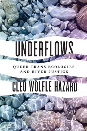 Underflows: Queer Trans Ecologies and River Justice by Cleo Woelfle Hazard
