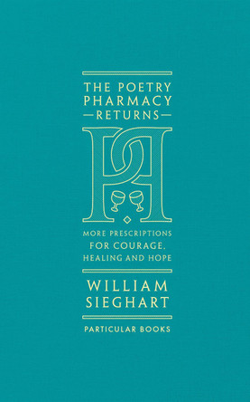 The Poetry Pharmacy Returns: More Prescriptions for Courage, Healing and Hope by William Sieghart