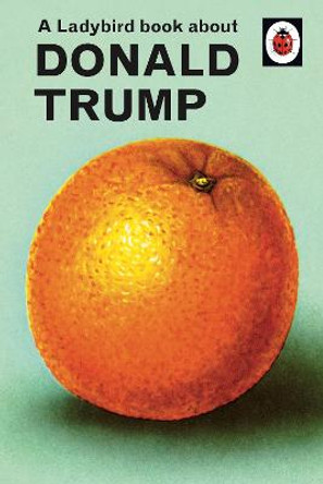 A Ladybird Book About Donald Trump by Jason Hazeley