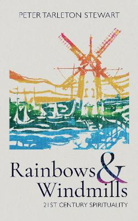 Rainbows and Windmills: A Personal Spirituality in the 21st Century by Peter Tarleton Stewart