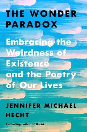 The Wonder Paradox: Embracing the Weirdness of Existence and the Poetry of Our Lives by Jennifer Michael Hecht
