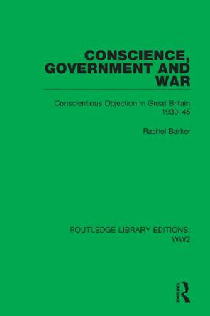 Conscience, Government and War: Conscientious Objection in Great Britain 1939-45 by Rachel Barker