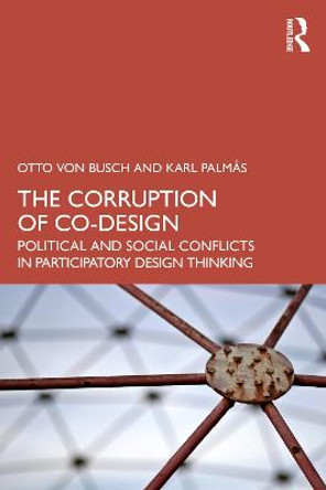 The Corruption of Co-Design: Political and Social Conflicts in Participatory Design Thinking by Otto von Busch