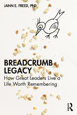 Breadcrumb Legacy: How Great Leaders Live a Life Worth Remembering by Jann E. Freed