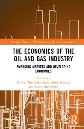 The Economics of the Oil and Gas Industry: Emerging Markets and Developing Economies by Joshua Yindenaba Abor