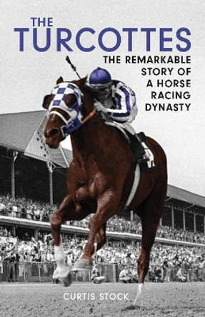 Turcottes: The Remarkable Story of a Horse Racing Dynasty by Curtis Stock