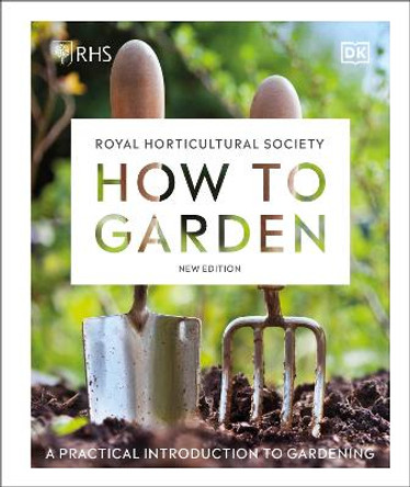 RHS How to Garden New Edition: A practical introduction to gardening by DK