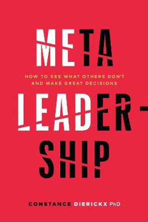 Meta-Leadership: How to See What Others Don't and Make Great Decisions by Constance Dierickx