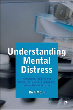 Understanding Mental Distress: Knowledge, Practice and Neoliberal Reform in Community Mental Health Services by Rich Moth