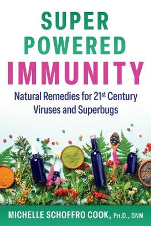 Super-Powered Immunity: Natural Remedies for 21st Century Viruses and Superbugs by Michelle Schoffro Cook