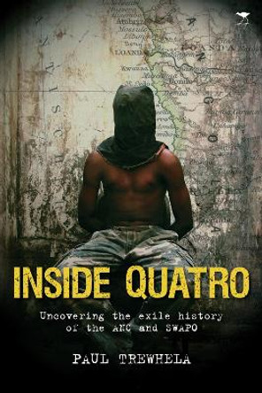 Inside Quatro: Uncovering the exile history of the ANC and SWAPO by Paul Trewhela