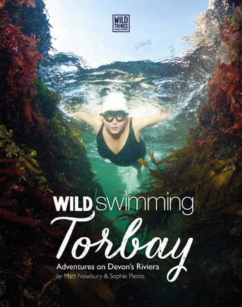 Wild Swimming Torbay: Adventures on Devon's Riviera (Torquay, Paignton and Brixham) by Matt Newbury