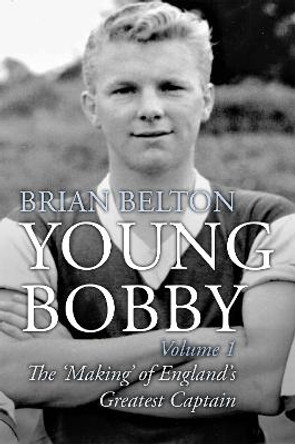 Young Bobby - The Making of England's Greatest Captain. Volume 1 by Brian Belton