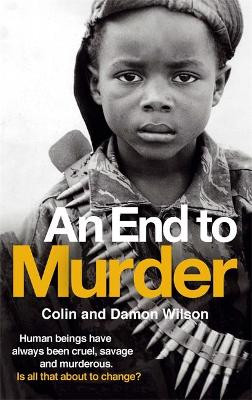 An End To Murder: Human beings have always been cruel, savage and murderous. Is all that about to change? Colin Wilson 9781780331782