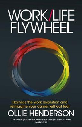 Work/Life Flywheel: Harness the work revolution and reimagine your career without fear by Ollie Henderson