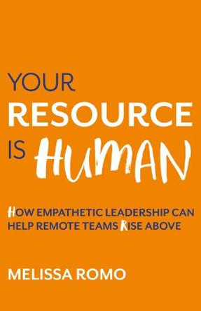 Your Resource is Human: How empathetic leadership can help remote teams rise above by Melissa Romo