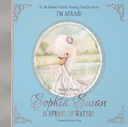 Sophia Swan Is Afraid of Water!: Dr. Madeleine Vieira’s Anxiety Disorder Series I'M AFRAID by Dr. Madeleine Vieira