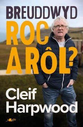 Breuddwyd Roc a Rôl - Hunangofiant Cleif Harpwood by Cleif Harpwood