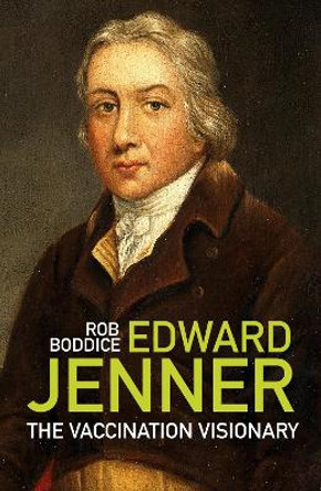 Edward Jenner: The Vaccination Visionary by Rob Boddice