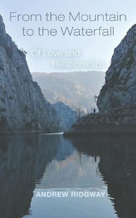 From the Mountain to the Waterfall: Of Love and Relationships by Andrew Ridgway