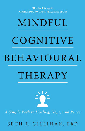 Mindful Cognitive Behavioural Therapy: A Simple Path to Healing, Hope, and Peace by Seth J. Gillihan