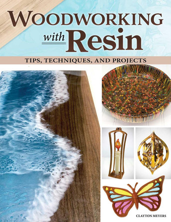 Woodworking with Resin: Tips, Techniques, and Projects by Clayton Meyers