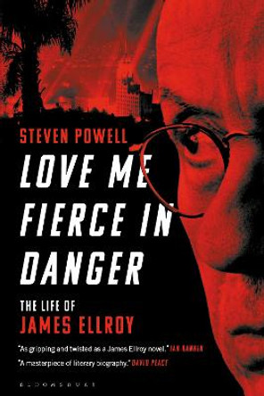 Love Me Fierce In Danger: The Life of James Ellroy by Dr Steven Powell