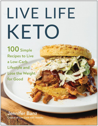 Live Life Keto: 100 Simple Recipes to Live a Low-Carb Lifestyle and Lose the Weight for Good by Jennifer Banz