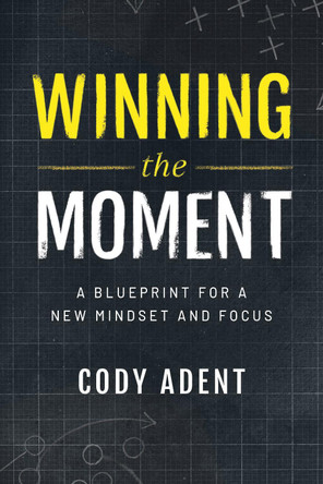 Winning the Moment: A Blueprint for a New Mindset and Focus by Cody Adent