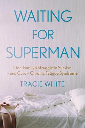 Waiting For Superman: One Family's Struggle to Survive – and Cure – Chronic Fatigue Syndrome by Tracie White