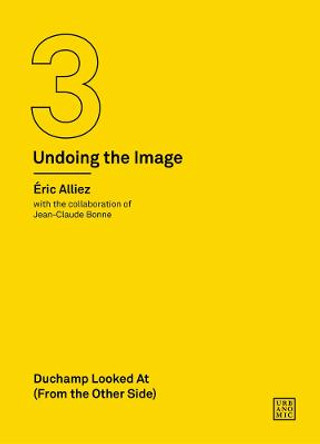 Duchamp Looked At (From the Other Side): (Undoing the Image 3) by Eric Alliez