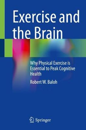 Exercise and the Brain: Why Physical Exercise is Essential to Peak Cognitive Health by Robert W. Baloh