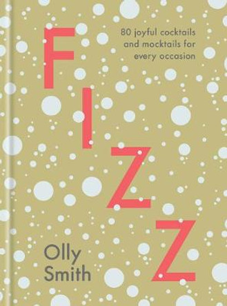 Fizz: 80 Joyful Cocktails and Mocktails for Every Occasion by Olly Smith