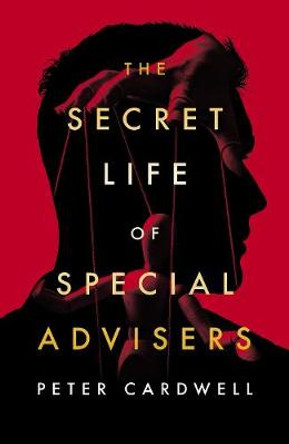 The Secret Life of Special Advisers by Peter Cardwell