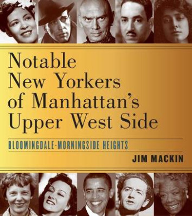 Notable New Yorkers of Manhattan’s Upper West Side: Bloomingdale–Morningside Heights by Jim Mackin