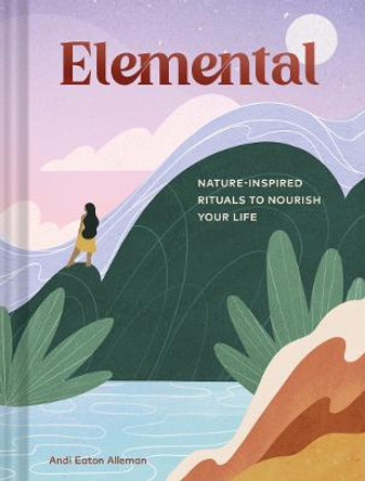 Elemental: Nature-Inspired Rituals to Nourish Your Life by Andi Eaton Alleman