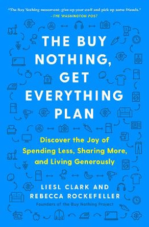 The Buy Nothing, Get Everything Plan: Discover the Joy of Spending Less, Sharing More, and Living Generously by Liesl Clark